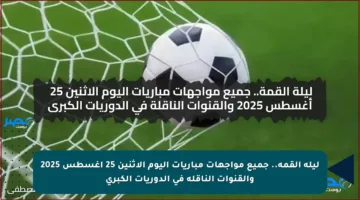 ليلة القمة.. جميع مواجهات مباريات اليوم الاثنين 25 أغسطس 2025 والقنوات الناقلة في الدوريات الكبرى